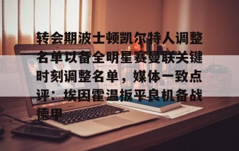 转会期波士顿凯尔特人调整名单以备全明星赛曼联关键时刻调整名单，媒体一致点评：埃因霍温扳平良机备战德甲 -南宫网站