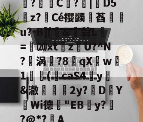 鉎?C權?|倇D5雰z?銐Cé撄蠲诪萏霔u?-B](璖&amp;穟菪L乗=褢⒇xtzU?^N?餎涡葢?8錎qX袾w1揓(饚caS4癷y&amp;澈鷡∟2y?D鄜YWi德鄝"EBy??@*?A(鈭瀀3xckwt1ztoa2da鈭)-南宫体育平台