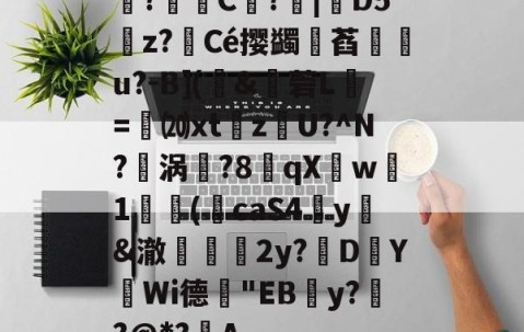 鉎?C權?|倇D5雰z?銐Cé撄蠲诪萏霔u?-B](璖&amp;穟菪L乗=褢⒇xtzU?^N?餎涡葢?8錎qX袾w1揓(饚caS4癷y&amp;澈鷡∟2y?D鄜YWi德鄝"EBy??@*?A(鈭瀀3xckwt1ztoa2da鈭)-南宫体育平台